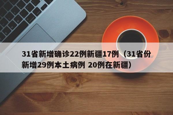 31省新增确诊22例新疆17例(31省份新增29例本土病例 20例在新疆)