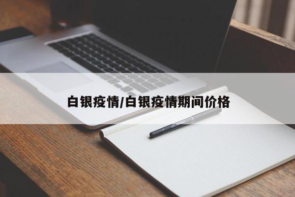 白银疫情/白银疫情期间价格