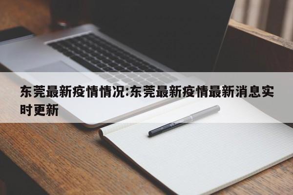 东莞最新疫情情况:东莞最新疫情最新消息实时更新