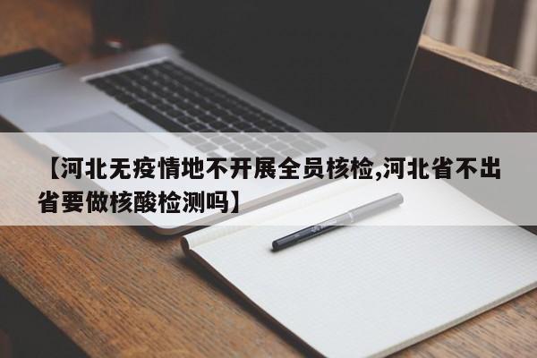 【河北无疫情地不开展全员核检,河北省不出省要做核酸检测吗】