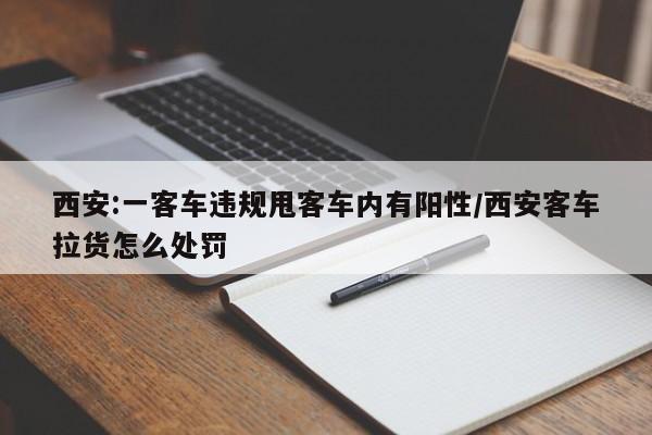 西安:一客车违规甩客车内有阳性/西安客车拉货怎么处罚