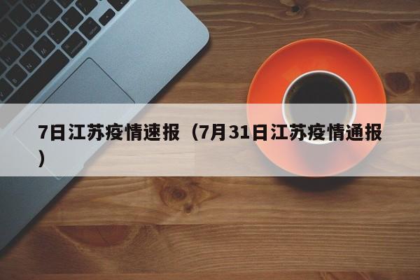 7日江苏疫情速报(7月31日江苏疫情通报)