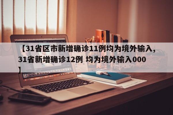 【31省区市新增确诊11例均为境外输入,31省新增确诊12例 均为境外输入000】