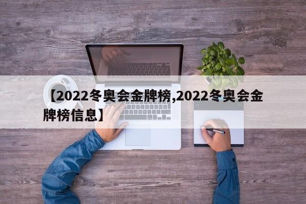【2022冬奥会金牌榜,2022冬奥会金牌榜信息】