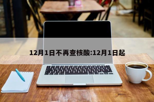 12月1日不再查核酸:12月1日起
