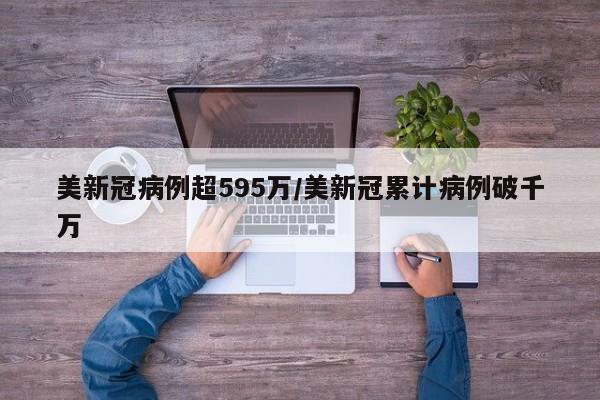 美新冠病例超595万/美新冠累计病例破千万