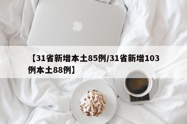 【31省新增本土85例/31省新增103例本土88例】