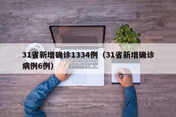31省新增确诊1334例(31省新增确诊病例6例)