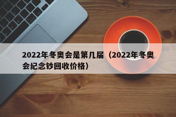 2022年冬奥会是第几届(2022年冬奥会纪念钞回收价格)