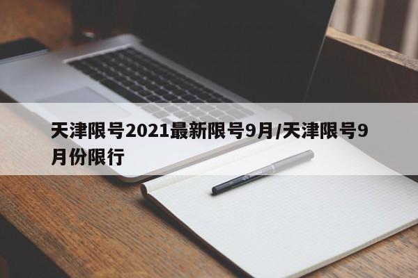 天津限号2021最新限号9月/天津限号9月份限行