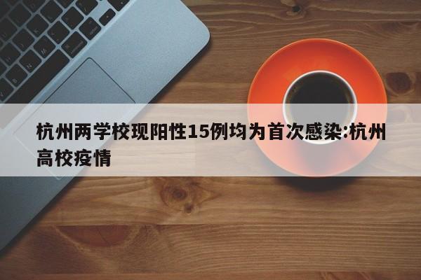 杭州两学校现阳性15例均为首次感染:杭州高校疫情