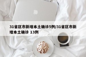 31省区市新增本土确诊5例/31省区市新增本土确诊 13例