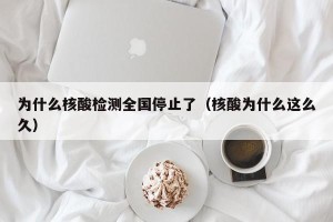 为什么核酸检测全国停止了（核酸为什么这么久）
