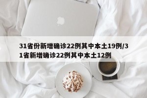 31省份新增确诊22例其中本土19例/31省新增确诊22例其中本土12例