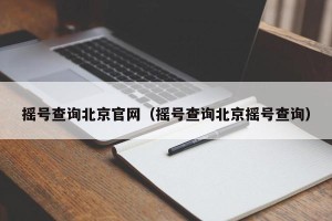 摇号查询北京官网（摇号查询北京摇号查询）