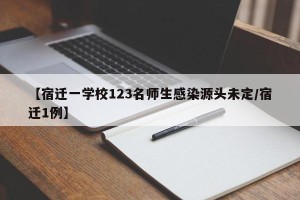 【宿迁一学校123名师生感染源头未定/宿迁1例】
