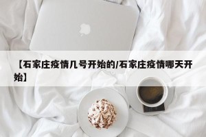 【石家庄疫情几号开始的/石家庄疫情哪天开始】