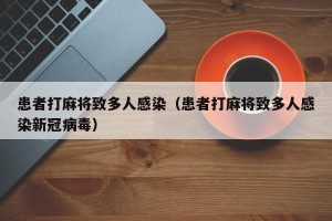 患者打麻将致多人感染（患者打麻将致多人感染新冠病毒）