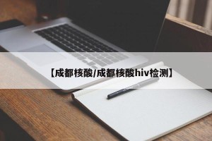 【成都核酸/成都核酸hiv检测】
