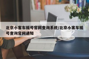 北京小客车摇号官网查询系统/北京小客车摇号查询官网通知