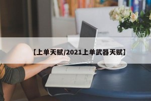 【上单天赋/2021上单武器天赋】