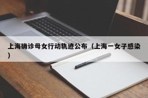 上海确诊母女行动轨迹公布（上海一女子感染）
