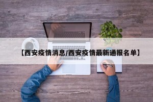 【西安疫情消息/西安疫情最新通报名单】