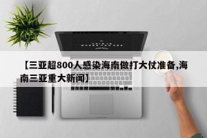 【三亚超800人感染海南做打大仗准备,海南三亚重大新闻】