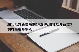 湖北以外新增病例14连降/湖北以外新增3例均为境外输入
