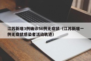 江苏新增3例确诊56例无症状（江苏新增一例无症状感染者活动轨迹）