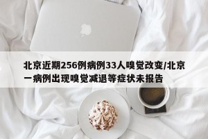 北京近期256例病例33人嗅觉改变/北京一病例出现嗅觉减退等症状未报告