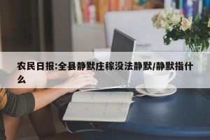农民日报:全县静默庄稼没法静默/静默指什么