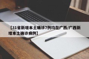 【31省新增本土确诊7例均在广西/广西新增本土确诊病例】