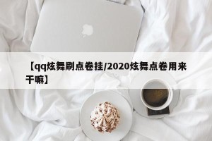 【qq炫舞刷点卷挂/2020炫舞点卷用来干嘛】