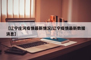 【辽宁庄河疫情最新情况/辽宁疫情最新数据消息】