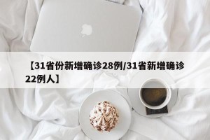 【31省份新增确诊28例/31省新增确诊22例人】
