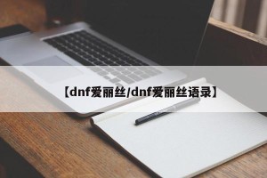 【dnf爱丽丝/dnf爱丽丝语录】