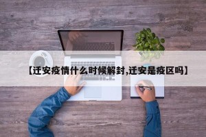 【迁安疫情什么时候解封,迁安是疫区吗】