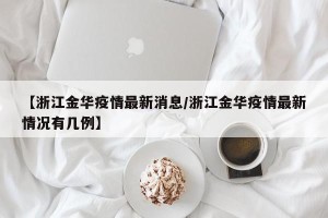 【浙江金华疫情最新消息/浙江金华疫情最新情况有几例】