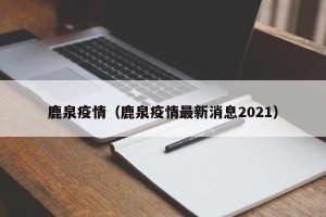 鹿泉疫情（鹿泉疫情最新消息2021）