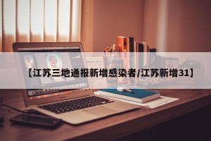 【江苏三地通报新增感染者/江苏新增31】