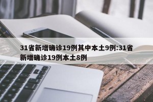 31省新增确诊19例其中本土9例:31省新增确诊19例本土8例