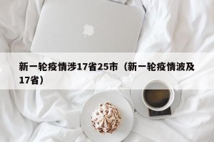 新一轮疫情涉17省25市（新一轮疫情波及17省）