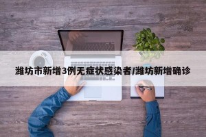 潍坊市新增3例无症状感染者/潍坊新增确诊