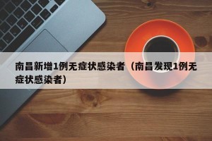 南昌新增1例无症状感染者（南昌发现1例无症状感染者）
