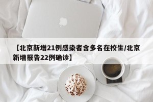 【北京新增21例感染者含多名在校生/北京新增报告22例确诊】