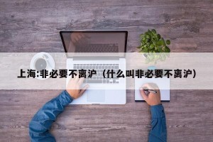 上海:非必要不离沪（什么叫非必要不离沪）