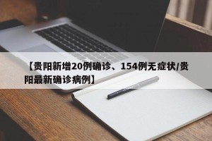 【贵阳新增20例确诊、154例无症状/贵阳最新确诊病例】