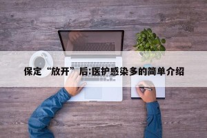保定“放开”后:医护感染多的简单介绍