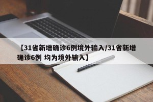 【31省新增确诊6例境外输入/31省新增确诊6例 均为境外输入】